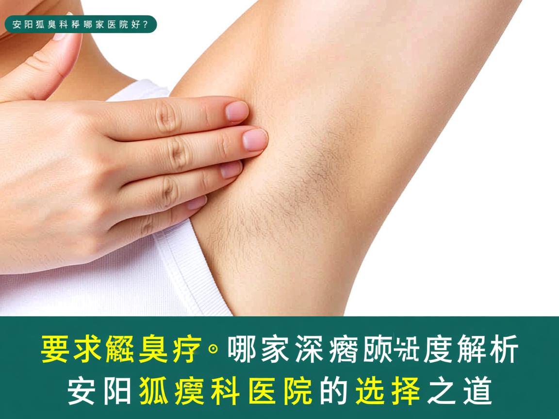 安阳狐臭科哪家医院好?深度解析安阳狐臭科医院的选择之道 安阳狐臭科哪家医院好?深度解析安阳狐臭科医院的选择之道