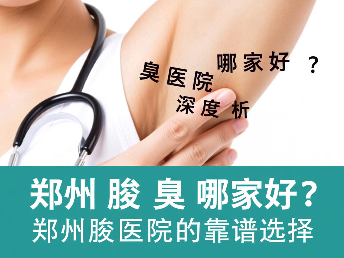 郑州腋臭医院哪家好?深度解析郑州腋臭医院的靠谱选择 郑州腋臭医院哪家好?深度解析郑州腋臭医院的靠谱选择