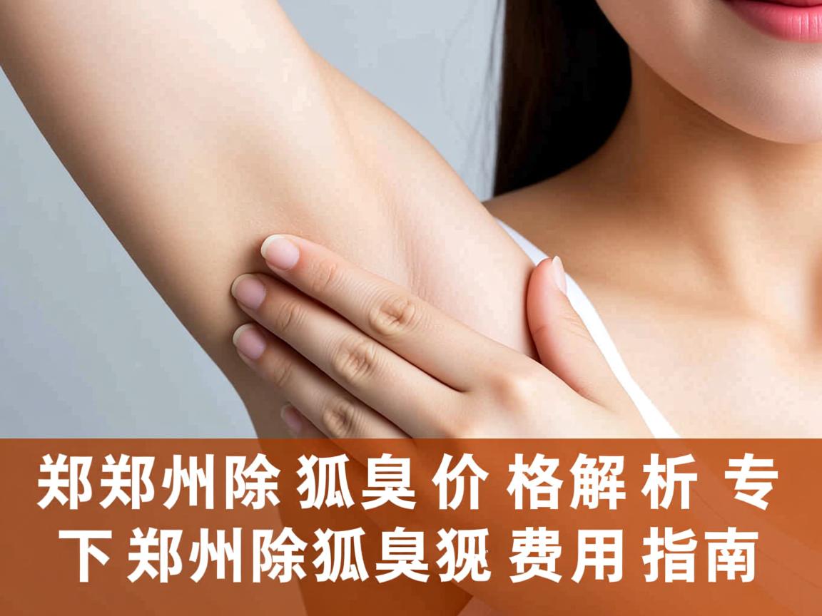 郑州除狐臭价格解析，专业视角下的郑州除狐臭费用指南