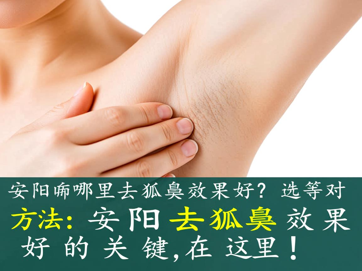 安阳哪里去狐臭效果好？选对方法，安阳去狐臭效果好的关键在这里！