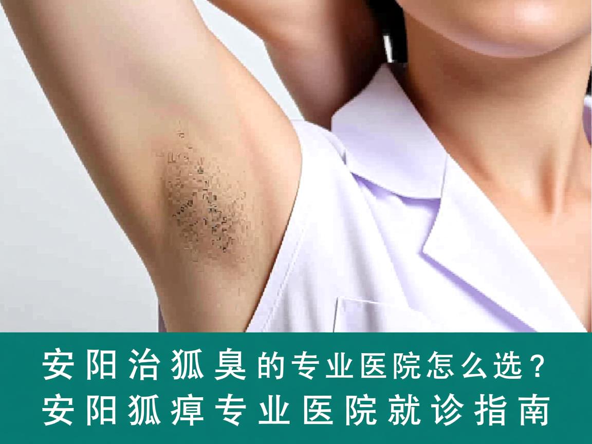 安阳治狐臭的专业医院怎么选？安阳狐臭专业医院就诊指南