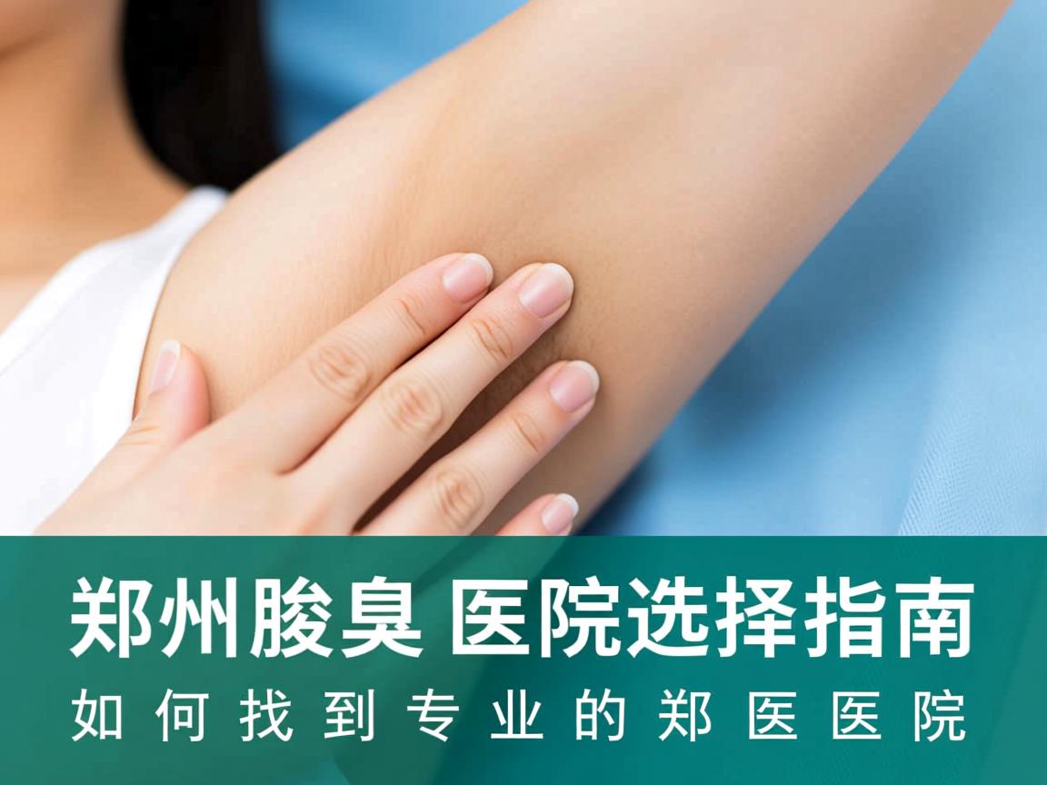郑州腋臭医院选择指南，如何找到专业的郑州腋臭医院