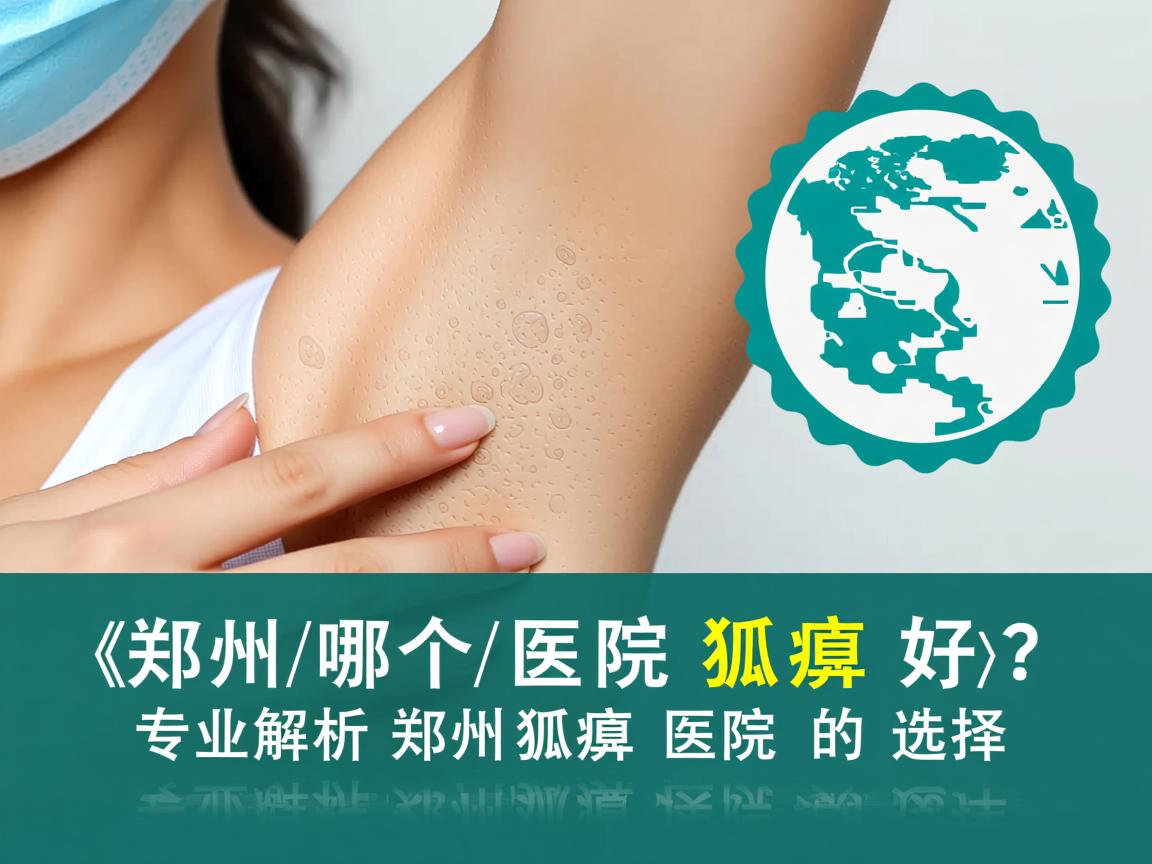郑州哪个医院狐臭好？专业解析郑州狐臭医院的选择