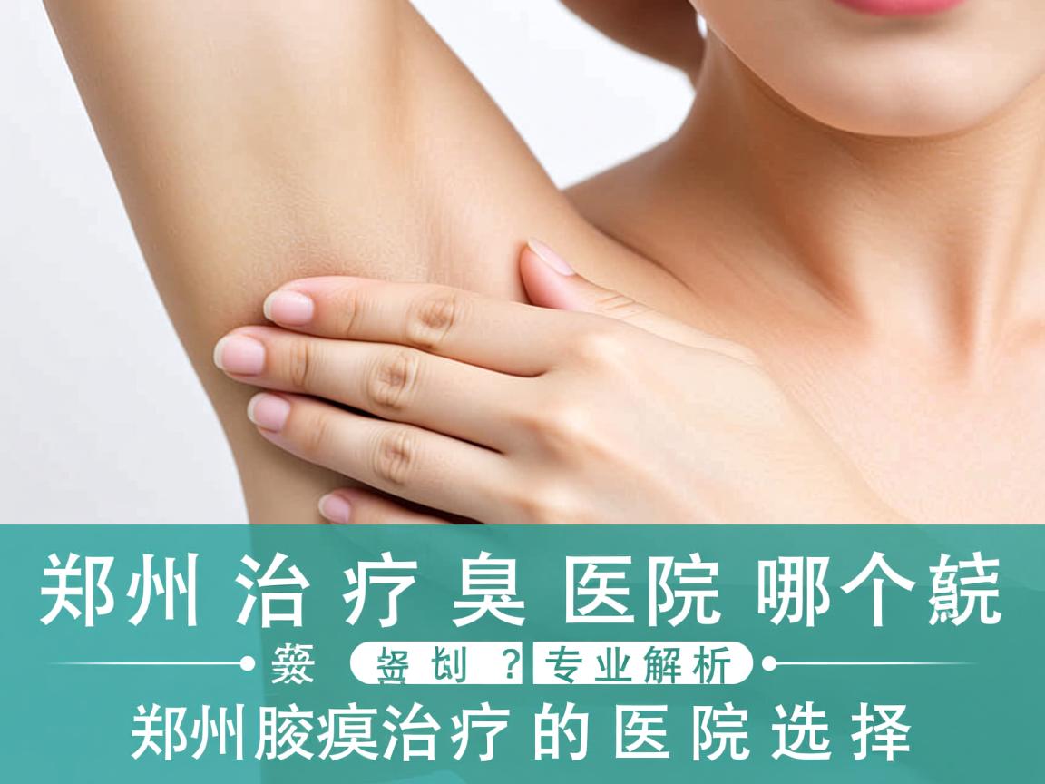 郑州治疗腋臭的医院哪个好？专业解析郑州腋臭治疗的医院选择