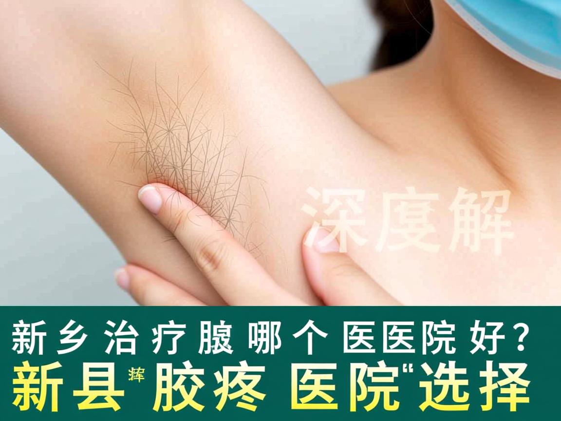 新乡治疗腋臭哪个医院好？深度解析新乡腋臭医院选择