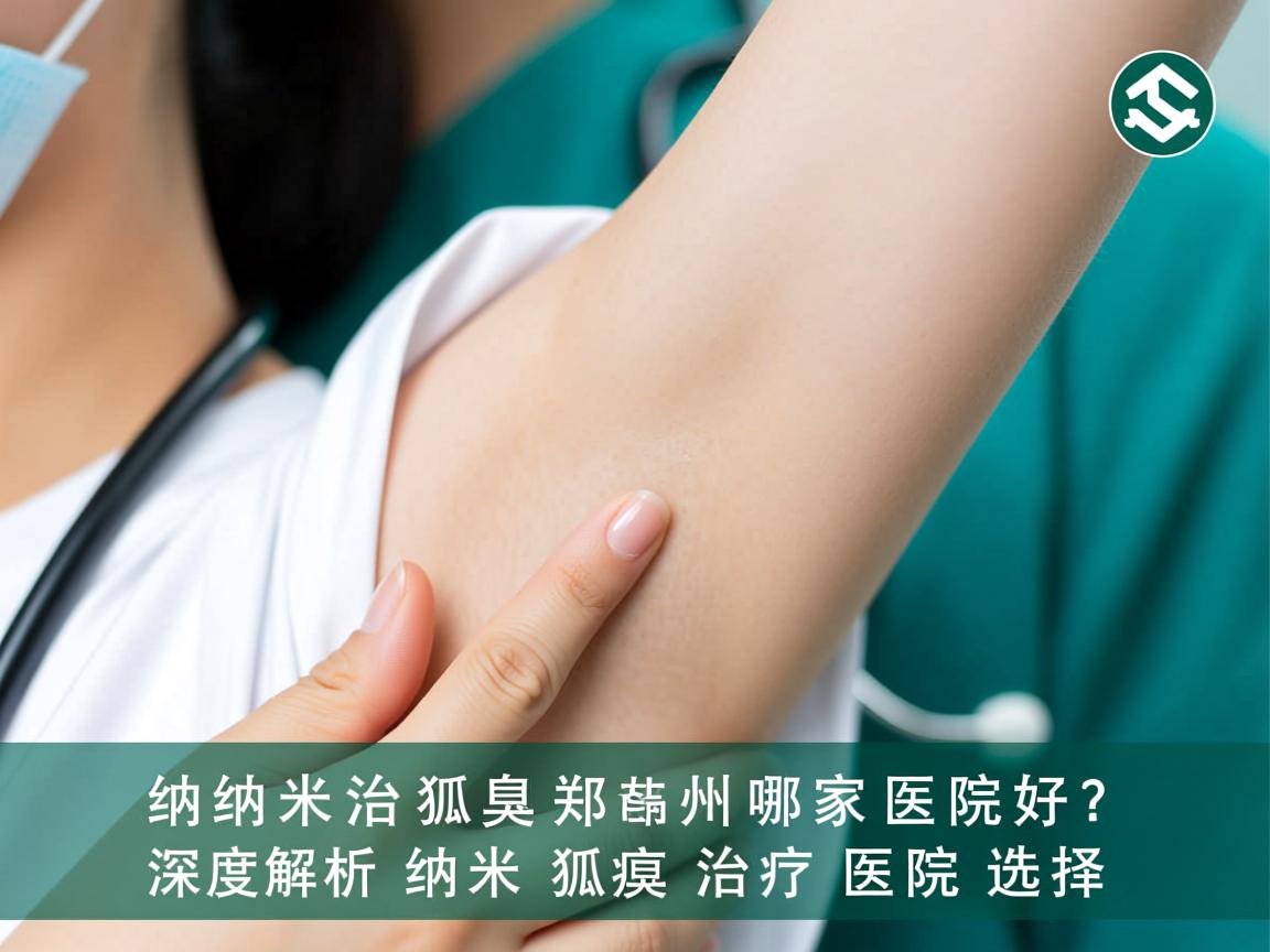 纳米治狐臭郑州哪家医院好?深度解析郑州纳米狐臭治疗医院选择 纳米治狐臭郑州哪家医院好?深度解析郑州纳米狐臭治疗医院选择