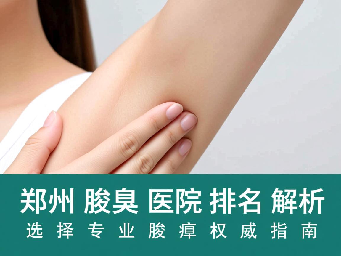 郑州腋臭医院排名解析，选择专业腋臭医院的权威指南