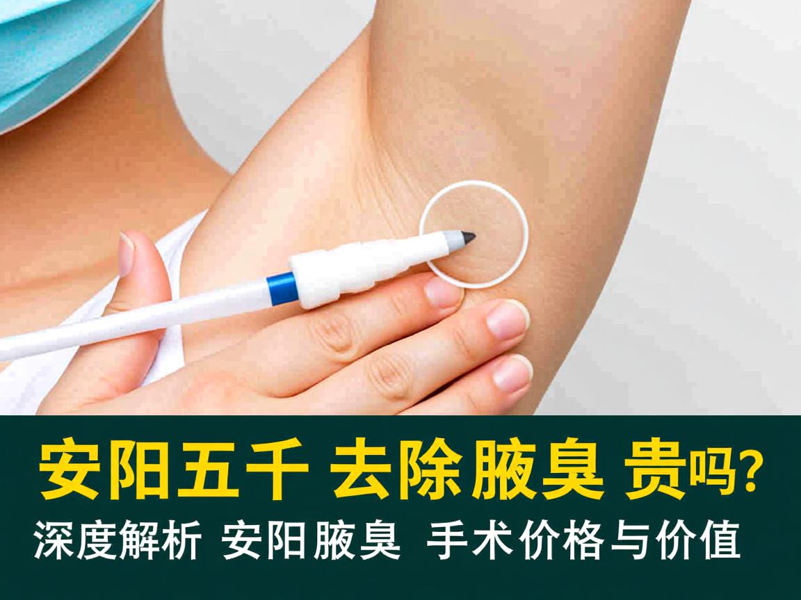 安阳五千去除腋臭贵吗？深度解析安阳腋臭手术价格与价值