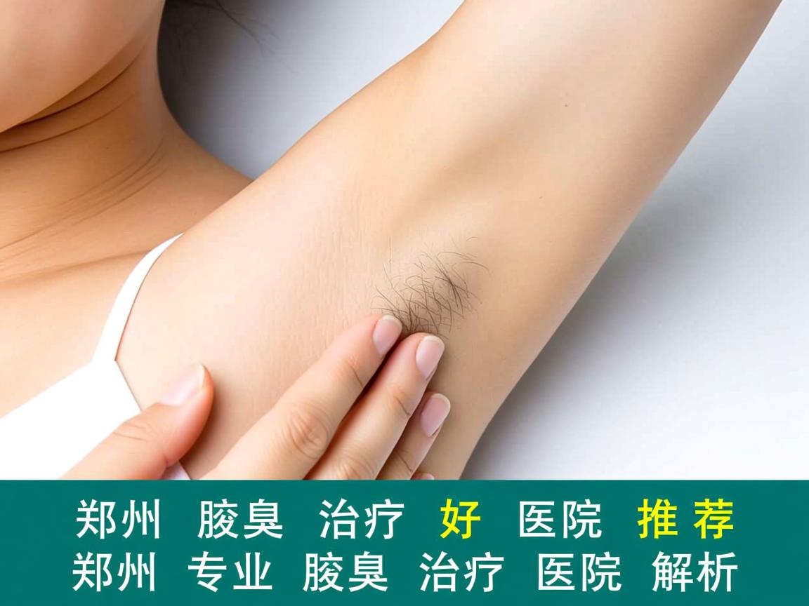 郑州腋臭治疗好医院推荐,郑州专业腋臭治疗医院解析 郑州腋臭治疗好医院推荐,郑州专业腋臭治疗医院解析