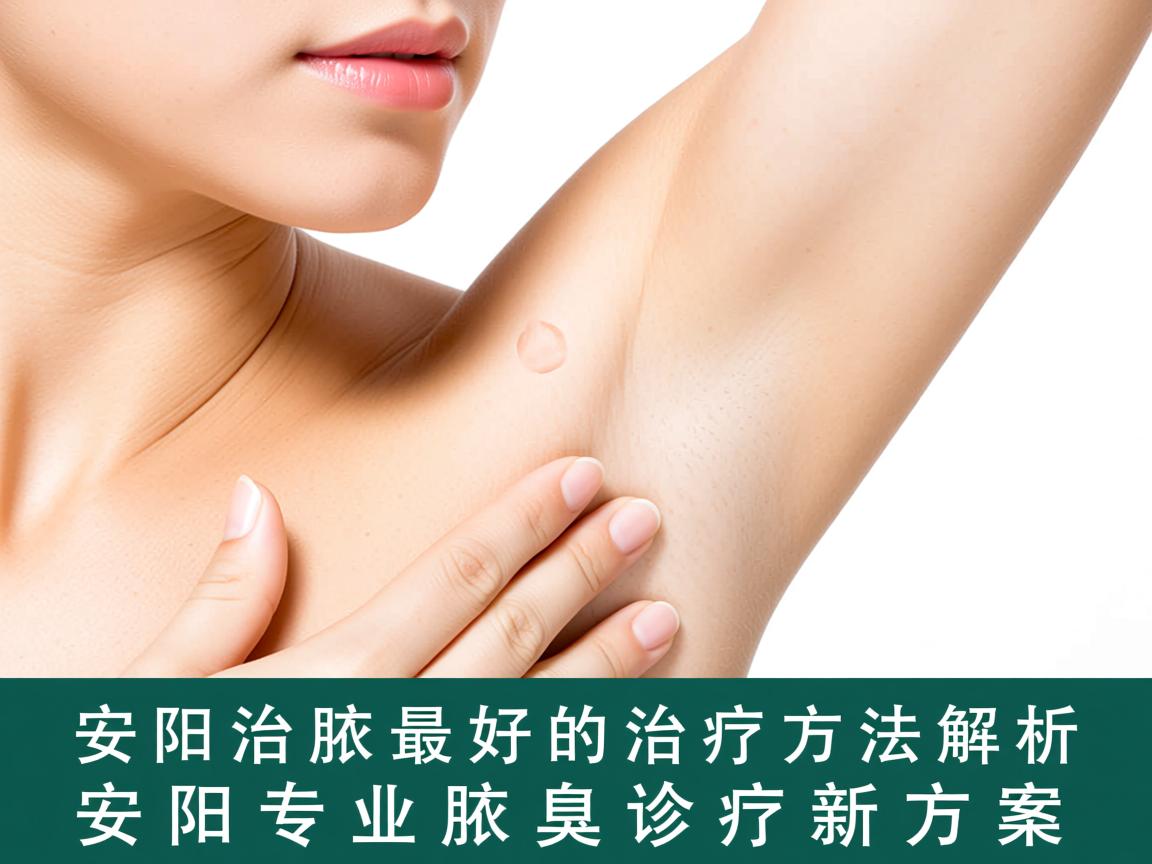 安阳治腋臭最好的治疗方法解析，安阳专业腋臭诊疗新方案