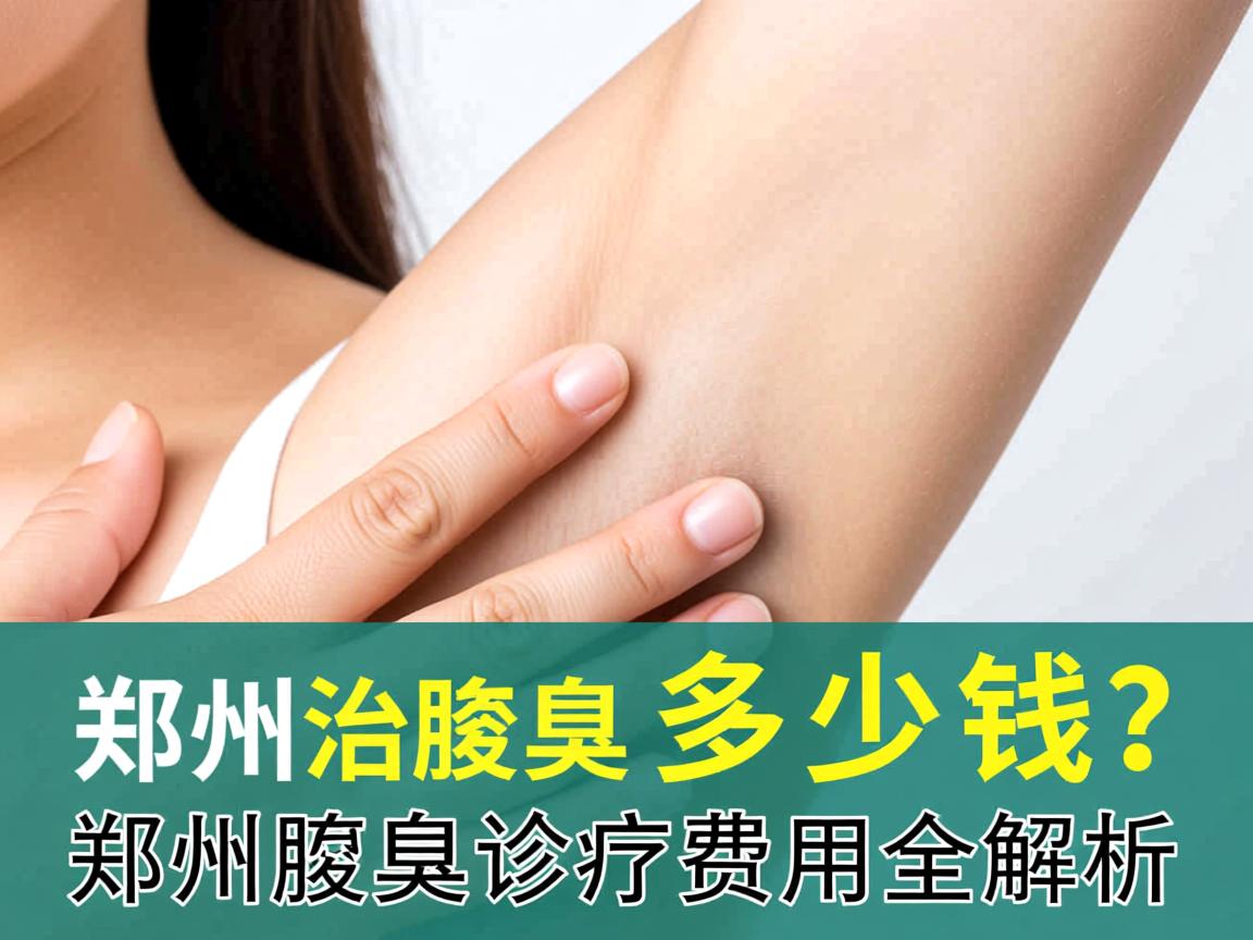 郑州治腋臭多少钱？郑州腋臭诊疗费用全解析
