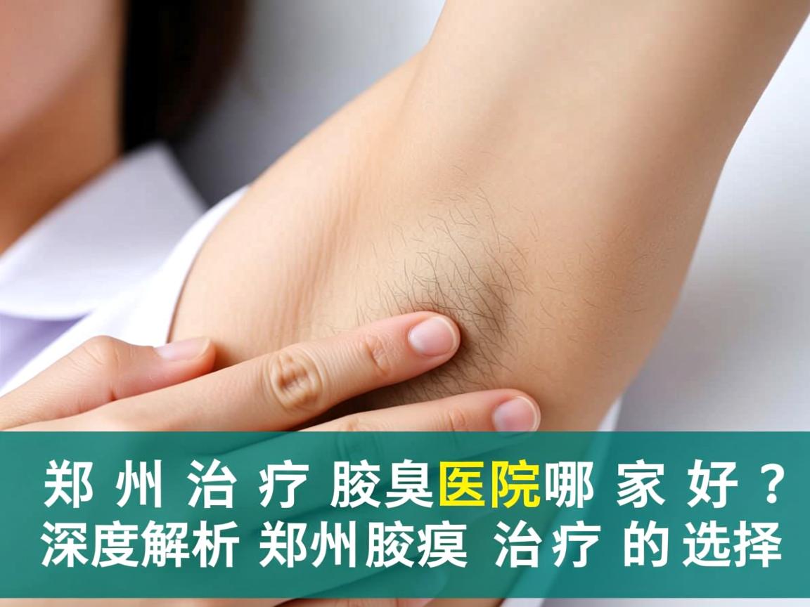 郑州治疗腋臭医院哪家好？深度解析郑州腋臭治疗的选择