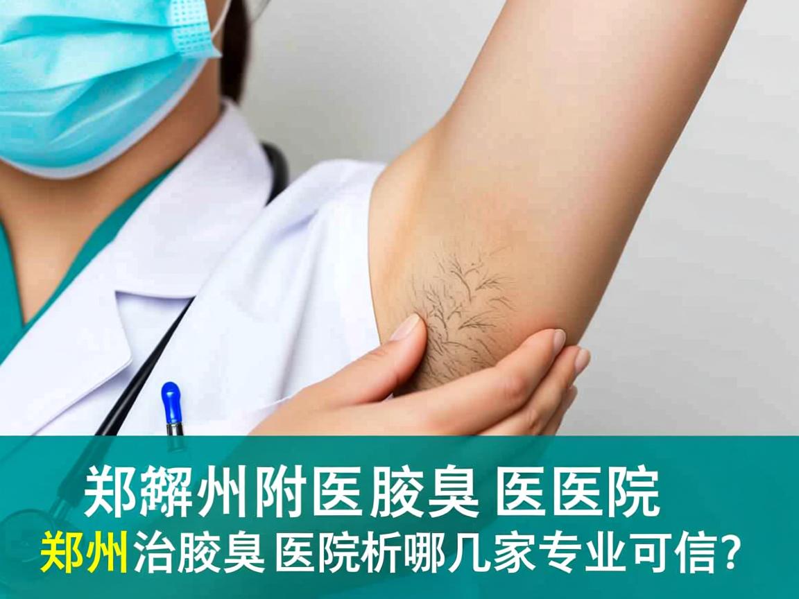 郑州附医腋臭医院解析，郑州治腋臭医院哪几家专业可信？