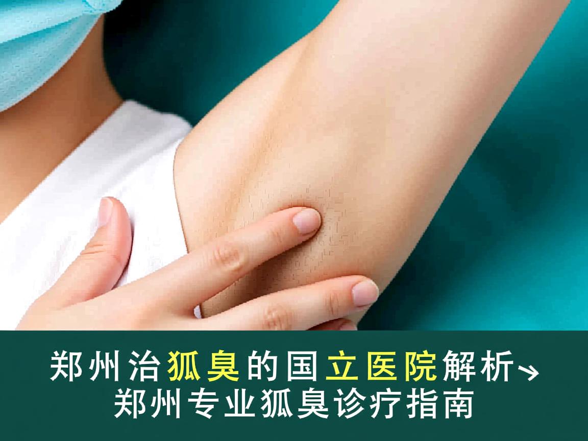 郑州治狐臭的国立医院解析,郑州专业狐臭诊疗指南 郑州治狐臭的国立医院解析,郑州专业狐臭诊疗指南