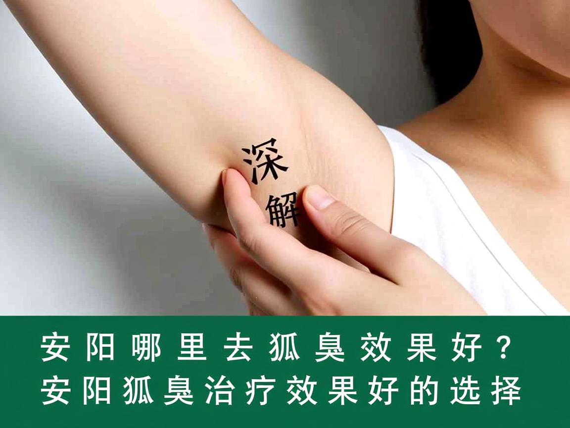 安阳哪里去狐臭效果好？深度解析安阳狐臭治疗效果好的选择