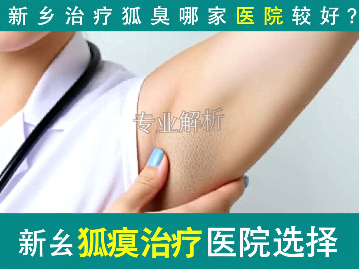 新乡治疗狐臭哪家医院较好？专业解析新乡狐臭治疗医院选择