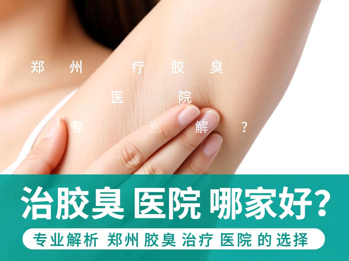 郑州治疗腋臭医院哪家好？专业解析郑州腋臭治疗医院的选择