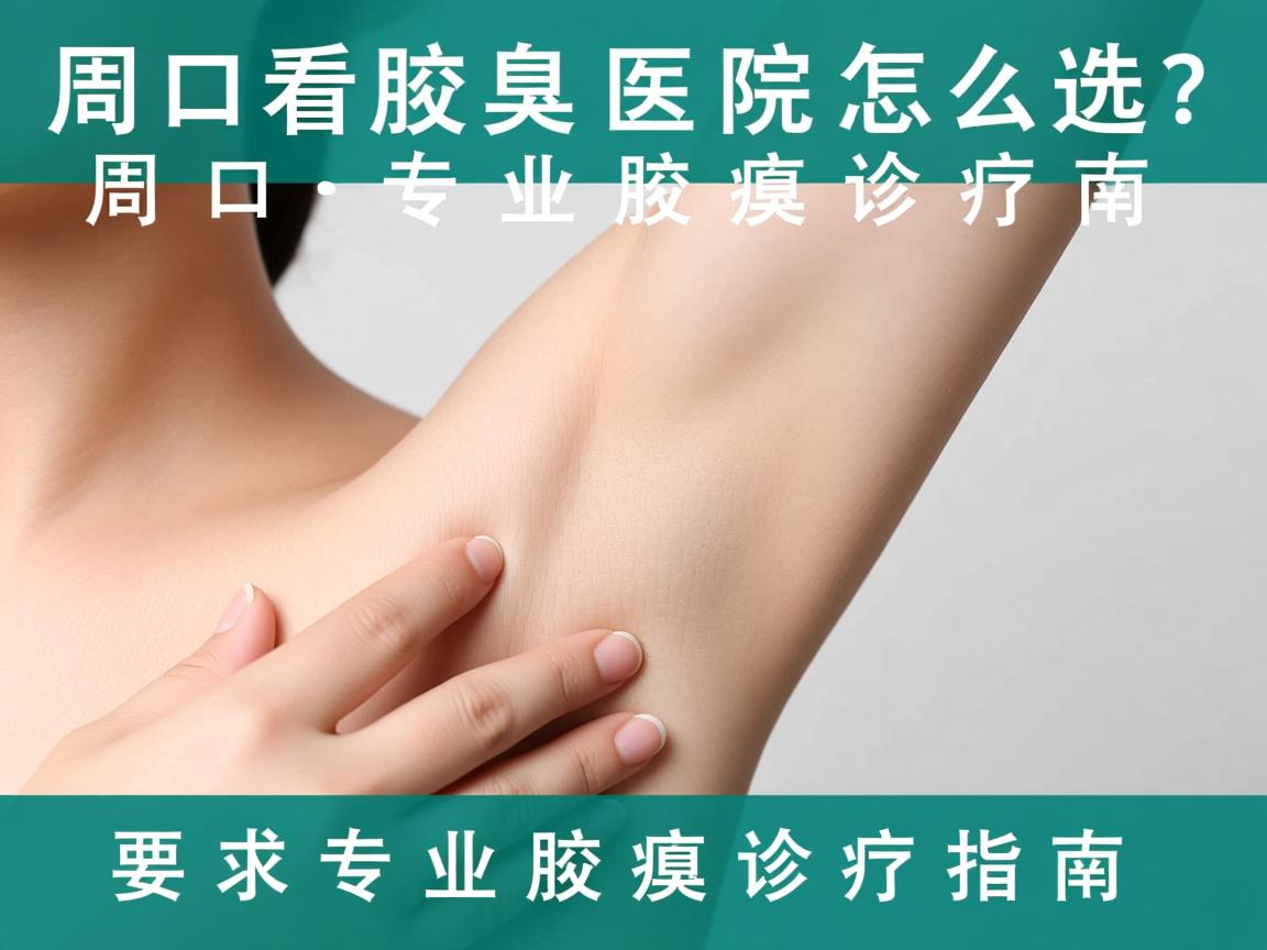周口看腋臭医院怎么选？周口专业腋臭诊疗指南