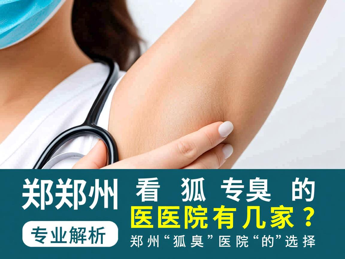 郑州看狐臭的医院有几家？专业解析郑州狐臭医院的选择