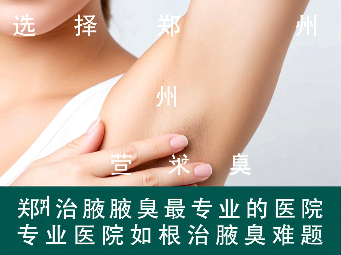 选择郑州治腋臭最专业的医院，专业医院如何根治腋臭难题
