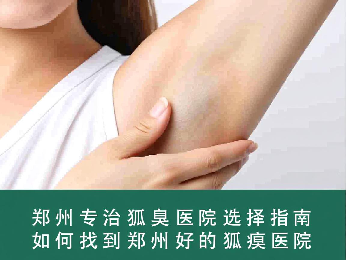 郑州专治狐臭医院选择指南，如何找到郑州好的狐臭医院