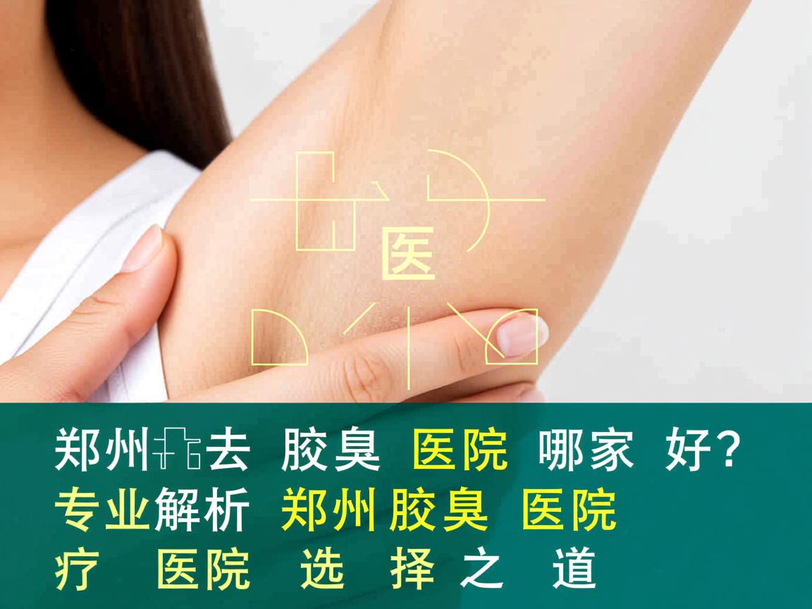 郑州去腋臭医院哪家好？专业解析郑州腋臭医院的选择之道