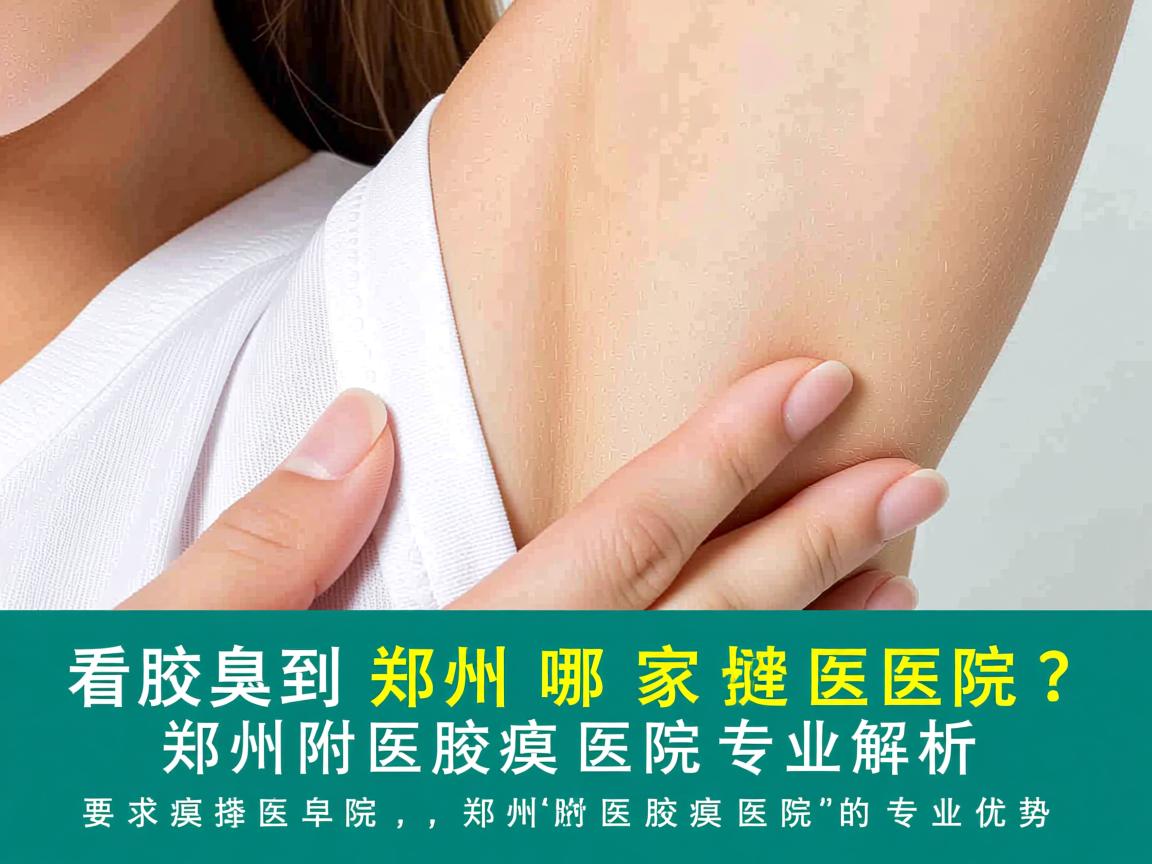看腋臭到郑州哪家医院？郑州附医腋臭医院专业解析
看腋臭选择医院，郑州附医腋臭医院的专业优势