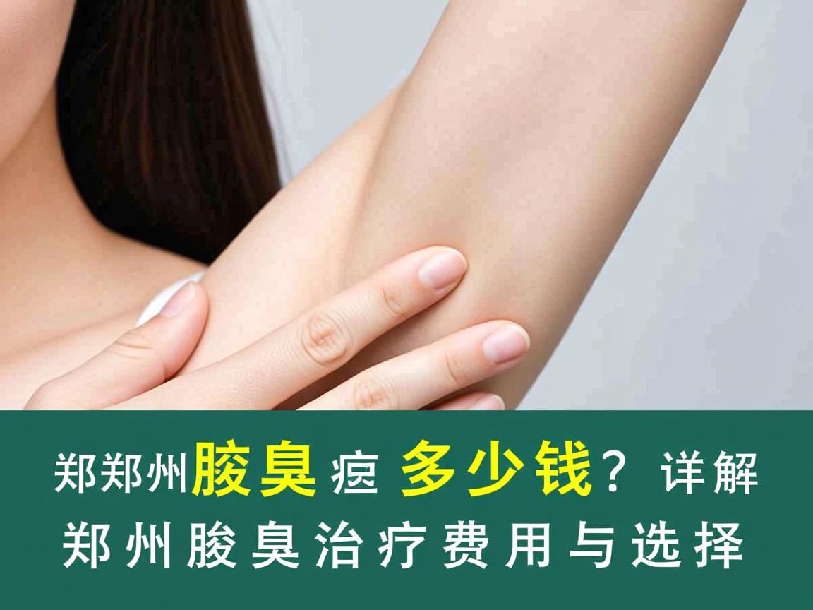 郑州腋臭治疗多少钱？详解郑州腋臭治疗费用与选择