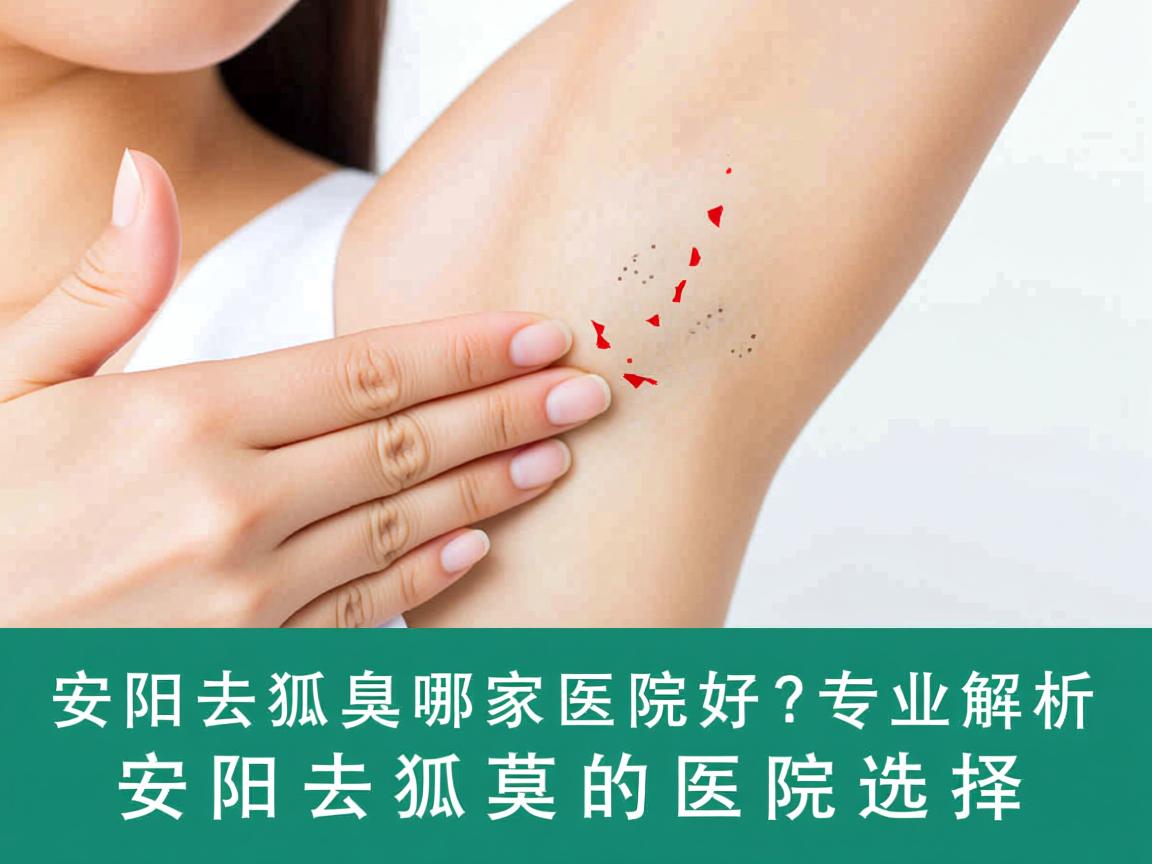安阳去狐臭哪家医院好?专业解析安阳去狐臭的医院选择 安阳去狐臭哪家医院好?专业解析安阳去狐臭的医院选择