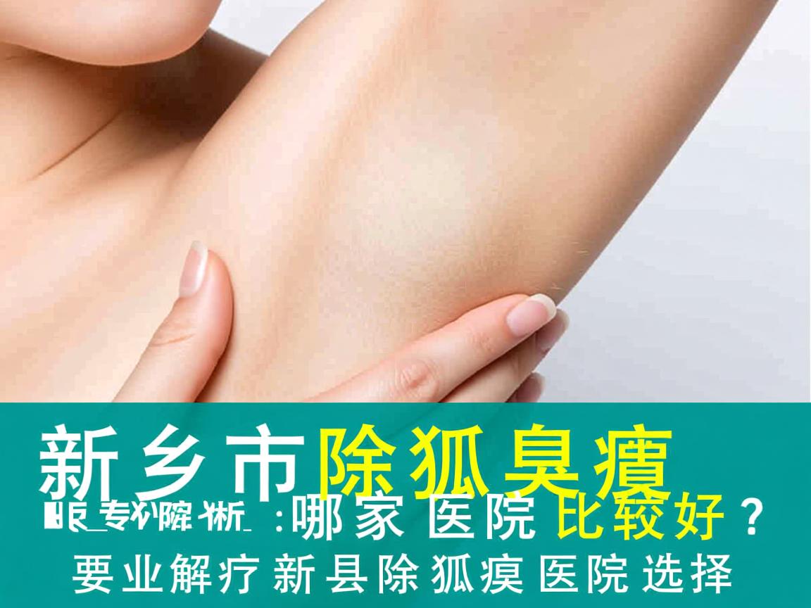新乡市除狐臭哪家医院比较好？专业解析新乡除狐臭医院选择