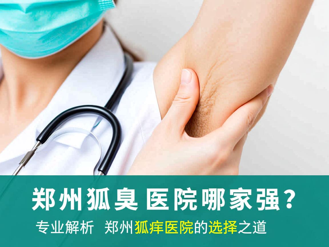 郑州狐臭医院哪家强？专业解析郑州狐臭医院的选择之道