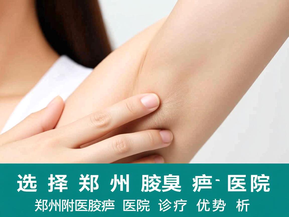 选择郑州腋臭医院，郑州附医腋臭医院的诊疗优势解析