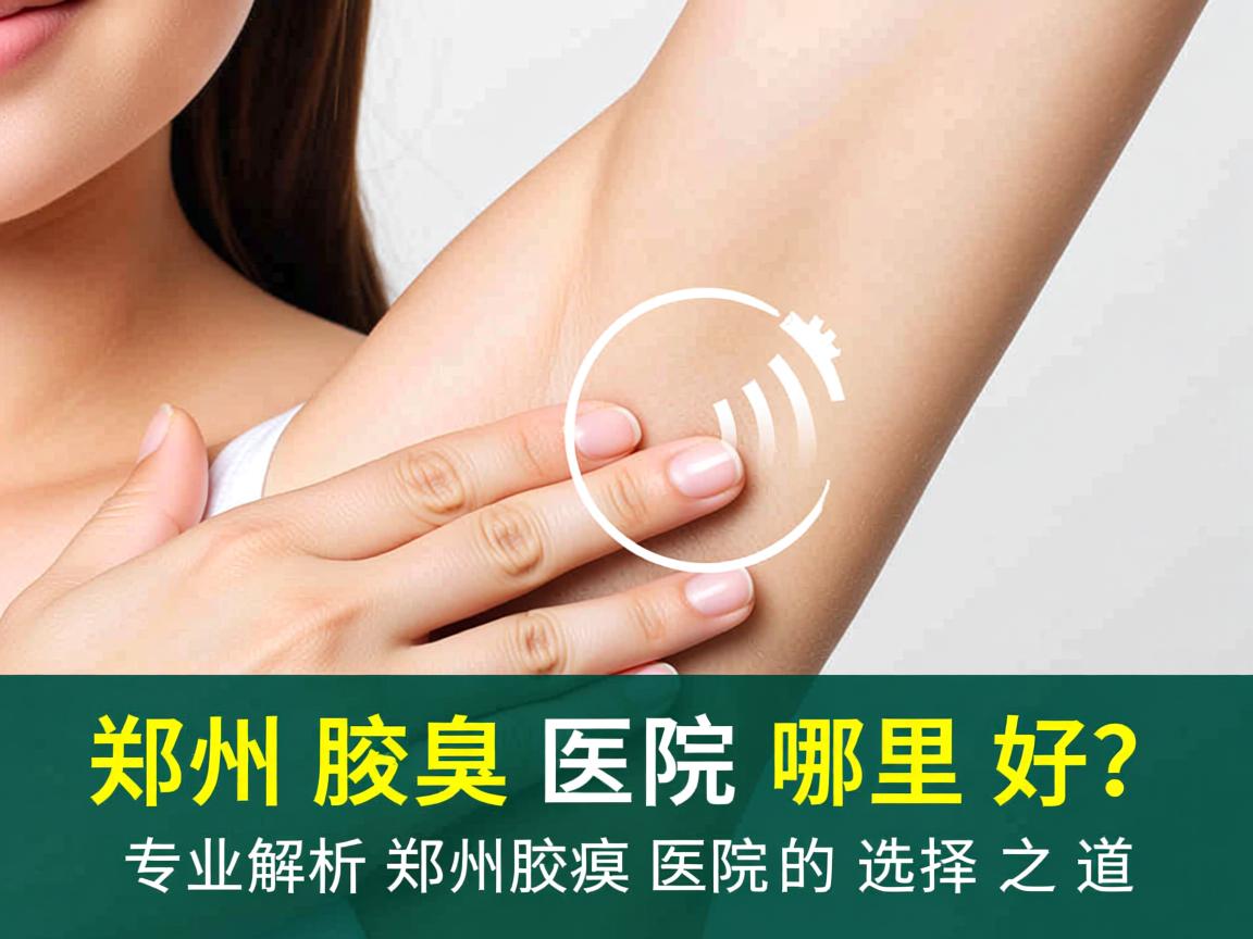 郑州腋臭医院哪里好？专业解析郑州腋臭医院的选择之道
