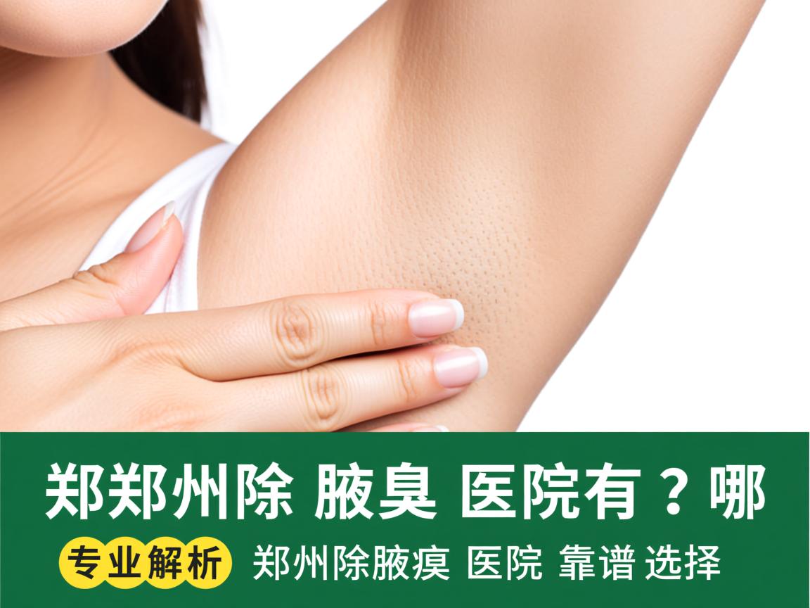 郑州除腋臭医院有哪些？专业解析郑州除腋臭医院的靠谱选择