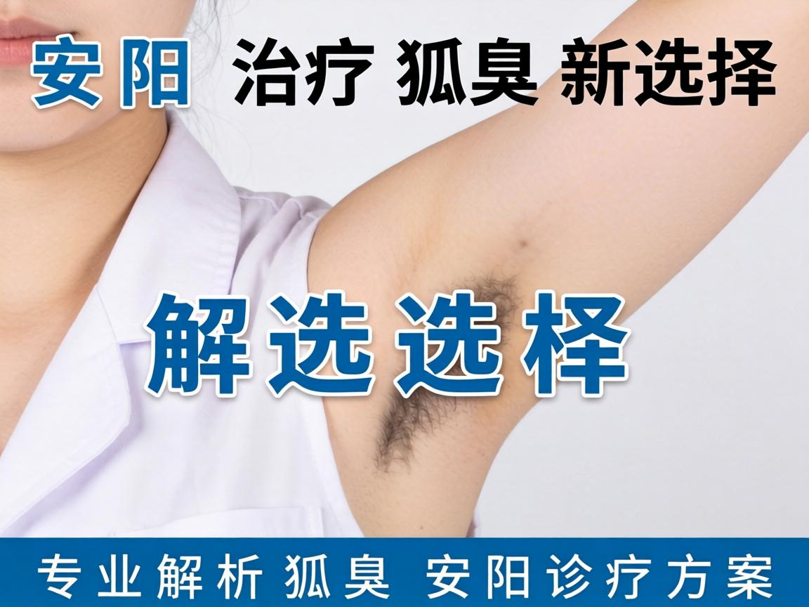 安阳治疗狐臭新选择，专业解析狐臭安阳诊疗方案