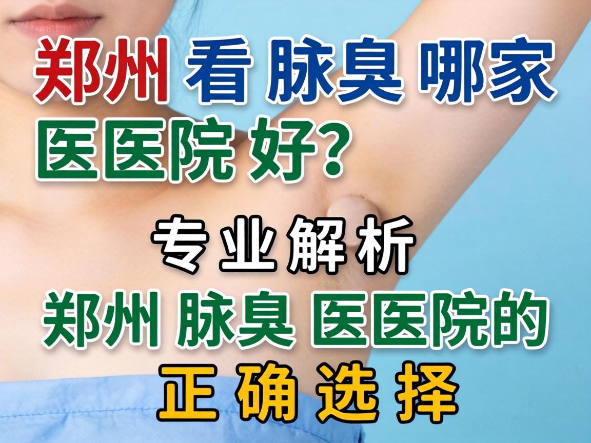 郑州看腋臭哪家医院好?专业解析郑州腋臭医院的正确选择 郑州看腋臭哪家医院好?专业解析郑州腋臭医院的正确选择