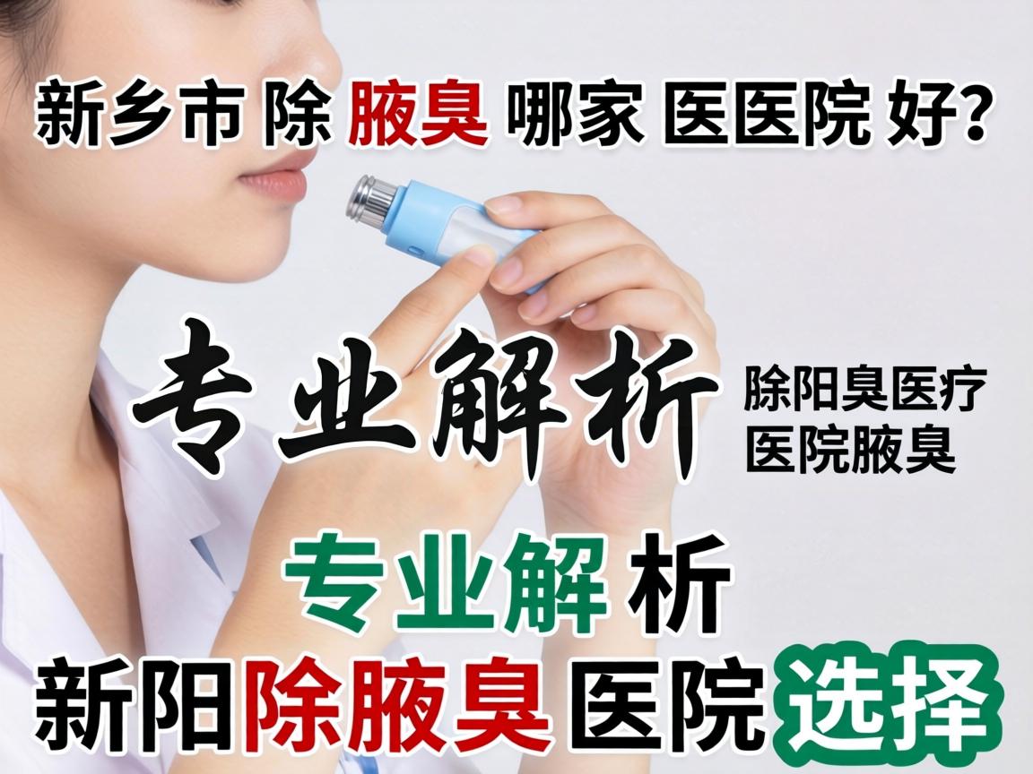 新乡市除腋臭哪家医院好？专业解析新乡除腋臭医院选择