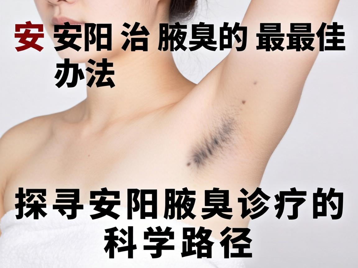 安阳治腋臭的最佳办法,探寻安阳腋臭诊疗的科学路径 安阳治腋臭的最佳办法,探寻安阳腋臭诊疗的科学路径