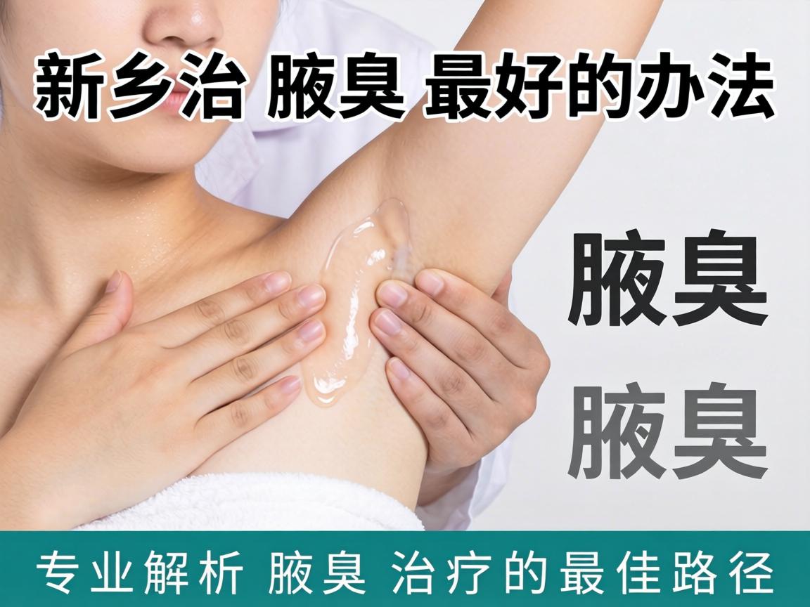 新乡治腋臭最好的办法，专业解析腋臭治疗的最佳路径