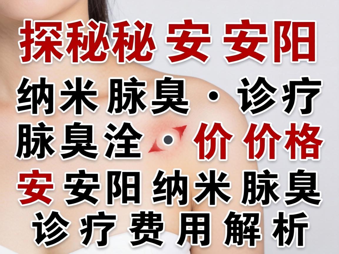 探秘安阳纳米腋臭诊疗价格，安阳纳米腋臭诊疗费用解析