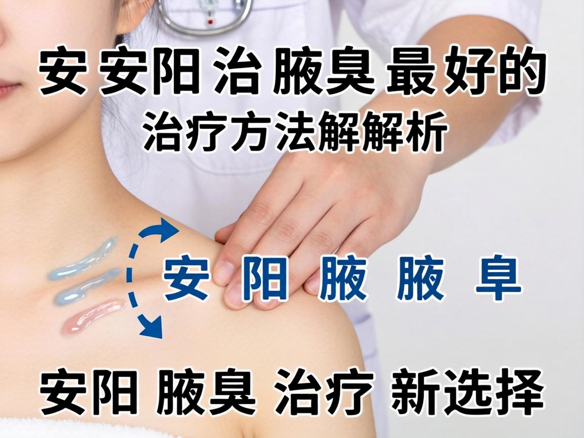 安阳治腋臭最好的治疗方法解析,安阳腋臭治疗新选择 安阳治腋臭最好的治疗方法解析,安阳腋臭治疗新选择