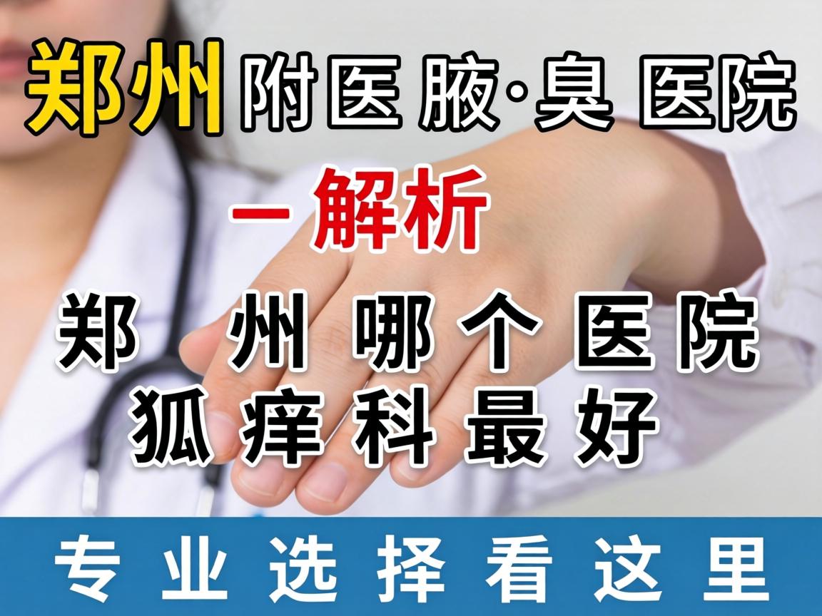 郑州附医腋臭医院解析,郑州哪个医院狐臭科最好,专业选择看这里 郑州附医腋臭医院解析,郑州哪个医院狐臭科最好,专业选择看这里