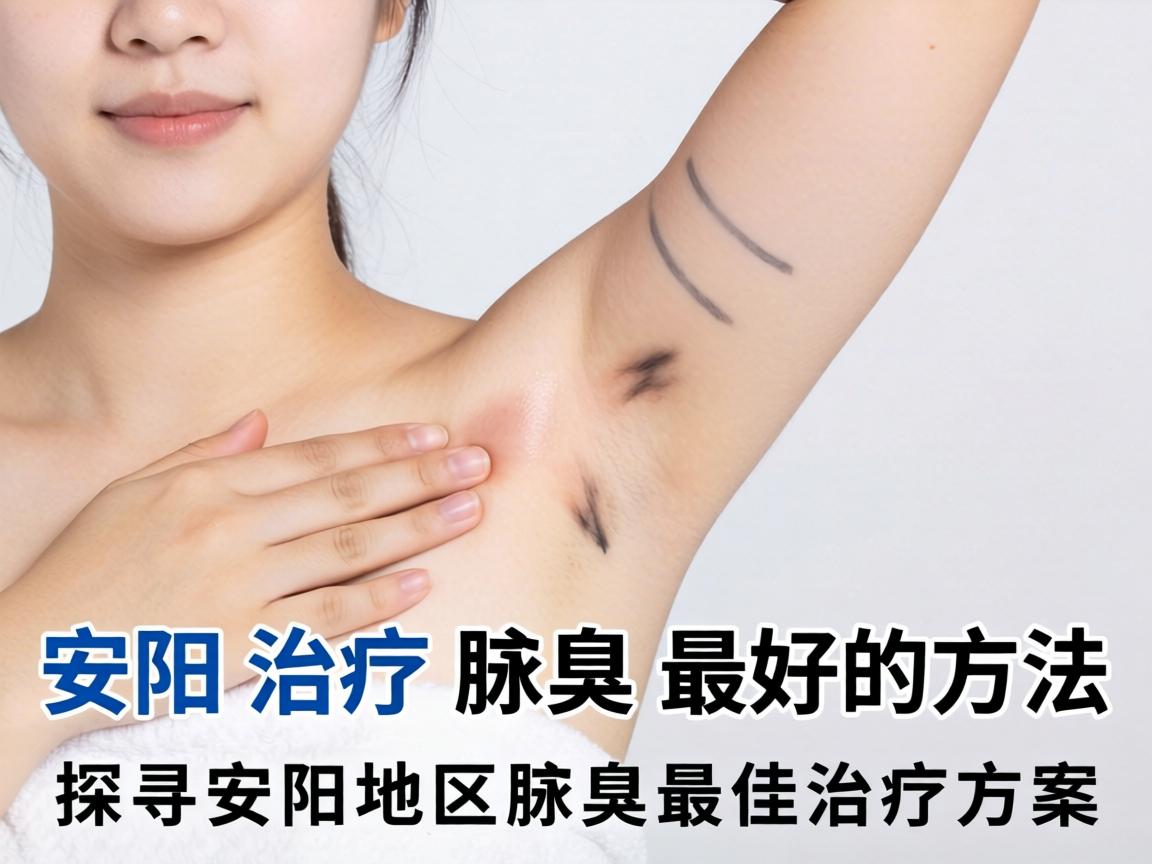 安阳治疗腋臭最好的方法,探寻安阳地区腋臭最佳治疗方案 安阳治疗腋臭最好的方法,探寻安阳地区腋臭最佳治疗方案