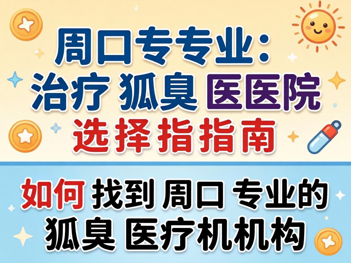 周口专业治疗狐臭医院选择指南，如何找到周口专业的狐臭医疗机构