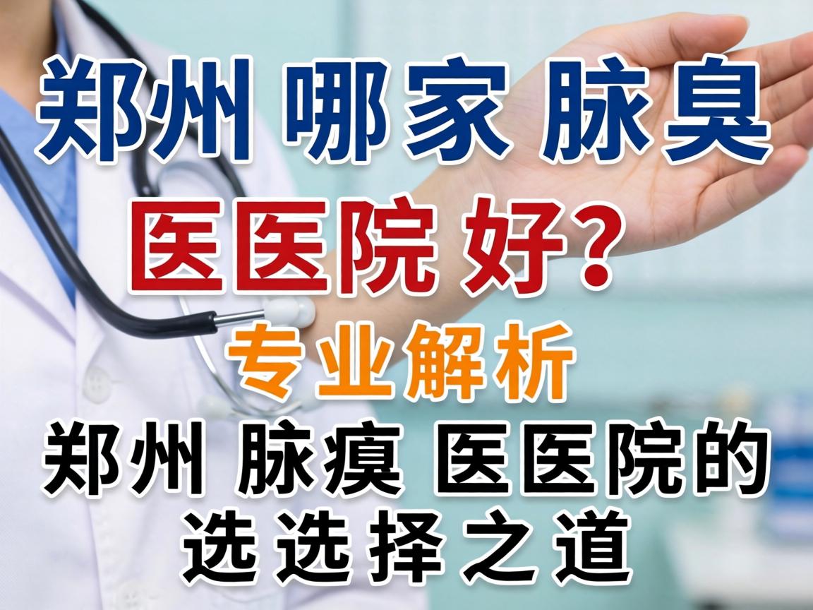 郑州哪家腋臭医院好？专业解析郑州腋臭医院的选择之道