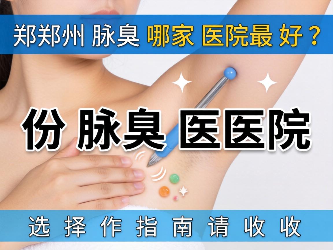 郑州腋臭哪家医院最好？这份腋臭医院选择指南请收好